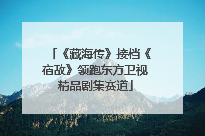 《藏海传》接档《宿敌》领跑东方卫视精品剧集赛道