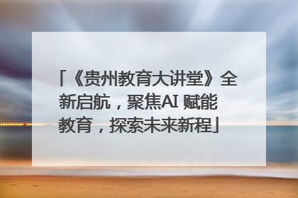 《贵州教育大讲堂》全新启航，聚焦AI 赋能教育，探索未来新程