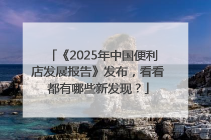 《2025年中国便利店发展报告》发布，看看都有哪些新发现？