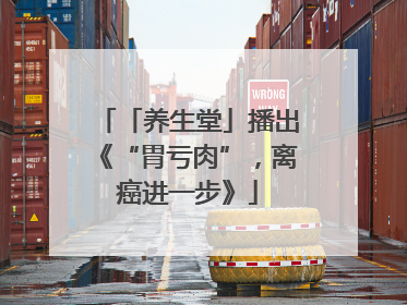 「养生堂」播出《“胃亏肉”，离癌进一步》