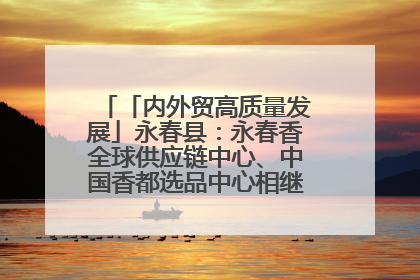 「内外贸高质量发展」永春县：永春香全球供应链中心、中国香都选品中心相继运营——一根香“点燃”百亿产业