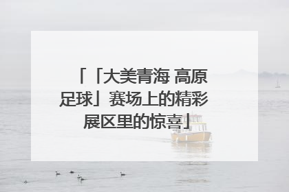 「大美青海 高原足球」赛场上的精彩 展区里的惊喜