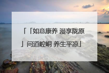 「如意康养 漫享陇原」问道崆峒 养生平凉
