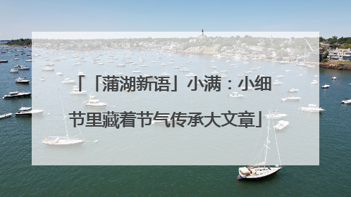 「蒲湖新语」小满：小细节里藏着节气传承大文章