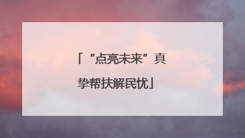 “点亮未来”真挚帮扶解民忧