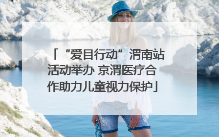 “爱目行动”渭南站活动举办 京渭医疗合作助力儿童视力保护