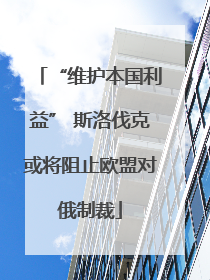 “维护本国利益” 斯洛伐克或将阻止欧盟对俄制裁