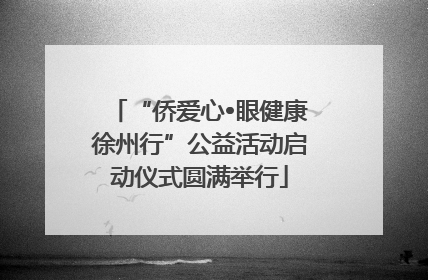 “侨爱心•眼健康徐州行”公益活动启动仪式圆满举行