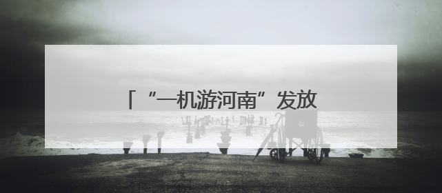 “一机游河南”发放千万元专项补贴 助力高考学子畅游河南