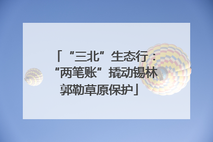 “三北”生态行：“两笔账”撬动锡林郭勒草原保护