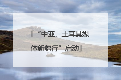 “中亚、土耳其媒体新疆行”启动