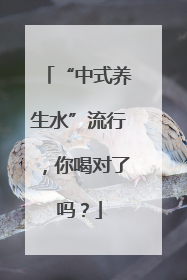 “中式养生水”流行，你喝对了吗？