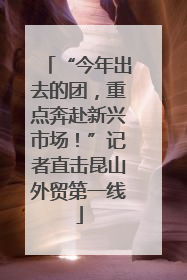 “今年出去的团，重点奔赴新兴市场！”记者直击昆山外贸第一线