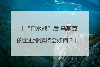 “口水战”后 马斯克的企业命运将会如何？