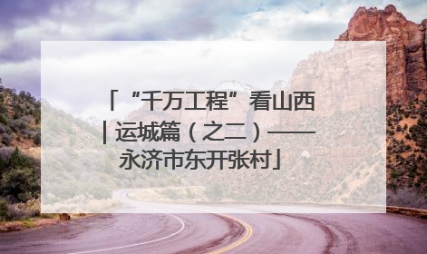 “千万工程”看山西｜运城篇（之二）——永济市东开张村