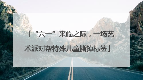 “六一”来临之际，一场艺术派对帮特殊儿童撕掉标签