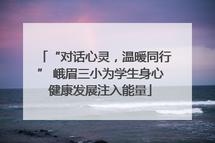 “对话心灵，温暖同行” 峨眉三小为学生身心健康发展注入能量
