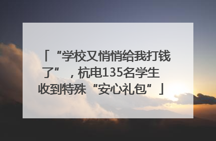 “学校又悄悄给我打钱了”，杭电135名学生收到特殊“安心礼包”