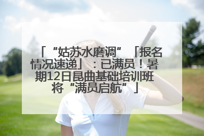 “姑苏水磨调”「报名情况速递」：已满员！暑期12日昆曲基础培训班将“满员启航”