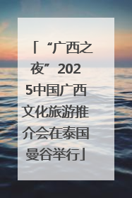 “广西之夜”2025中国广西文化旅游推介会在泰国曼谷举行