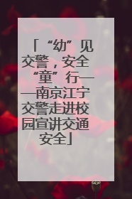 “幼”见交警，安全“童”行——南京江宁交警走进校园宣讲交通安全