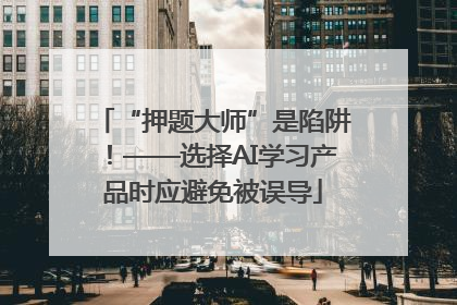 “押题大师”是陷阱！——选择AI学习产品时应避免被误导