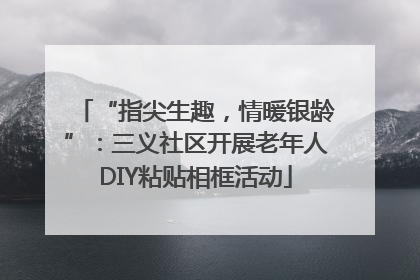 “指尖生趣，情暖银龄”：三义社区开展老年人DIY粘贴相框活动