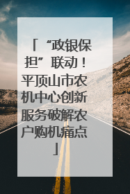 “政银保担”联动！平顶山市农机中心创新服务破解农户购机痛点