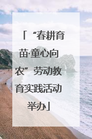 “春耕育苗·童心向农”劳动教育实践活动举办