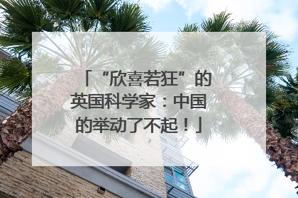 “欣喜若狂”的英国科学家：中国的举动了不起！