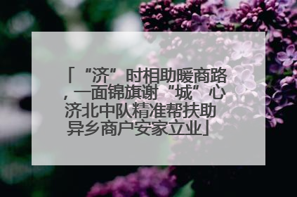 “济”时相助暖商路，一面锦旗谢“城”心 济北中队精准帮扶助异乡商户安家立业