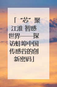 “芯”聚江淮 智感世界——探访蚌埠中国传感谷的创新密码