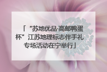 “苏地优品·高邮鸭蛋杯”江苏地理标志伴手礼专场活动在宁举行