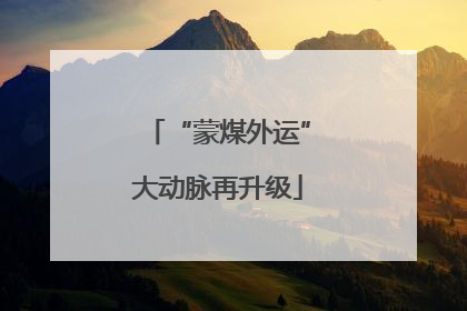 “蒙煤外运”大动脉再升级