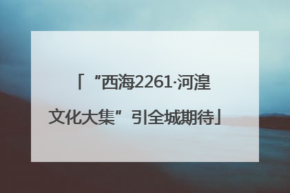 “西海2261·河湟文化大集”引全城期待