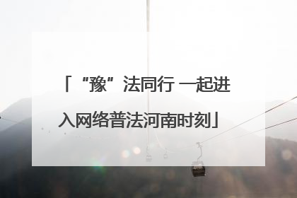 “豫”法同行 一起进入网络普法河南时刻