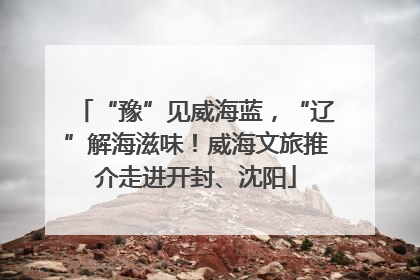 “豫”见威海蓝，“辽”解海滋味！威海文旅推介走进开封、沈阳