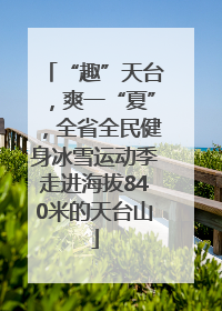 “趣”天台，爽一“夏”，全省全民健身冰雪运动季走进海拔840米的天台山