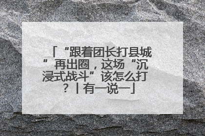 “跟着团长打县城”再出圈，这场“沉浸式战斗”该怎么打？丨有一说一