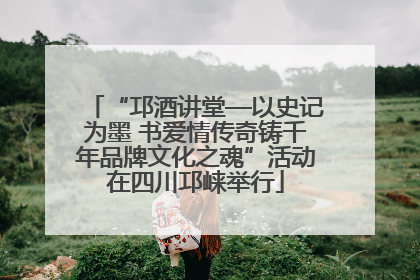 “邛酒讲堂—以史记为墨 书爱情传奇铸千年品牌文化之魂”活动在四川邛崃举行
