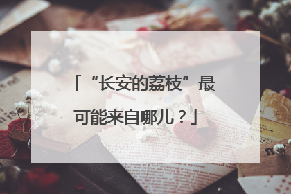 “长安的荔枝”最可能来自哪儿？