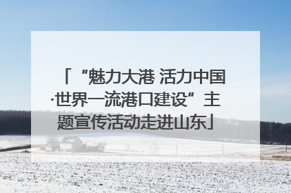 “魅力大港 活力中国·世界一流港口建设”主题宣传活动走进山东