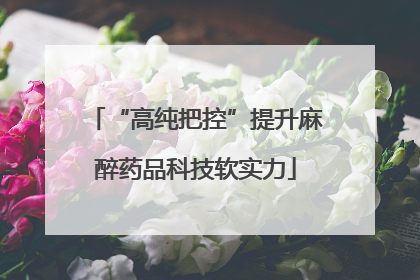 “高纯把控”提升麻醉药品科技软实力