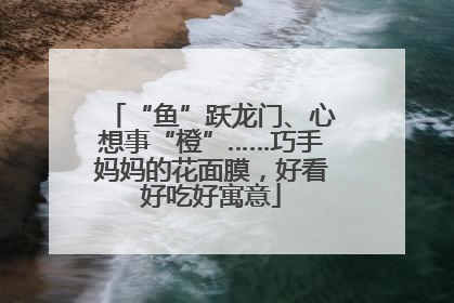 “鱼”跃龙门、心想事“橙”……巧手妈妈的花面膜，好看好吃好寓意