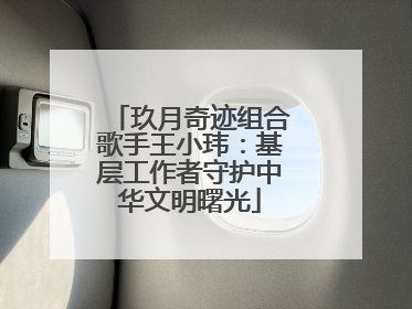 玖月奇迹组合歌手王小玮：基层工作者守护中华文明曙光