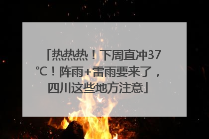 热热热！下周直冲37℃！阵雨+雷雨要来了，四川这些地方注意