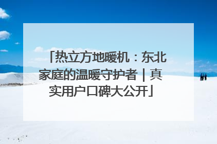 热立方地暖机：东北家庭的温暖守护者｜真实用户口碑大公开