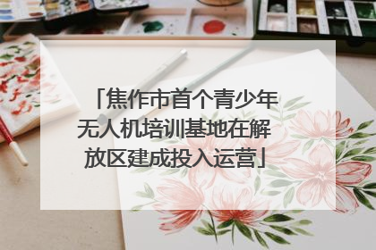 焦作市首个青少年无人机培训基地在解放区建成投入运营