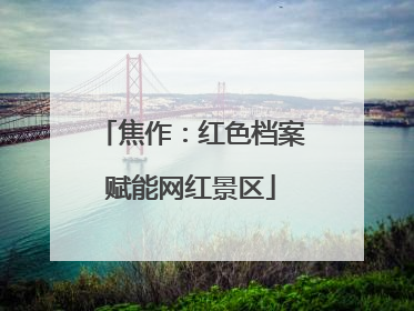 焦作：红色档案赋能网红景区