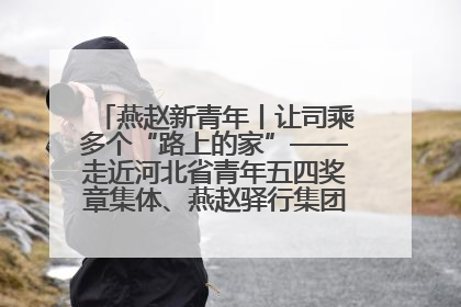 燕赵新青年丨让司乘多个“路上的家”——走近河北省青年五四奖章集体、燕赵驿行集团山海关服务区团队